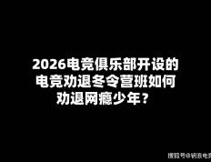 2026电竞俱乐部开设的电竞劝退冬令营班如何劝退網(wǎng)瘾少年？