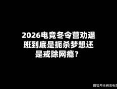 2026电競(jìng)冬令營(yíng)劝退班(bān)到底(dǐ)是扼杀梦想还是戒除網(wǎng)瘾？